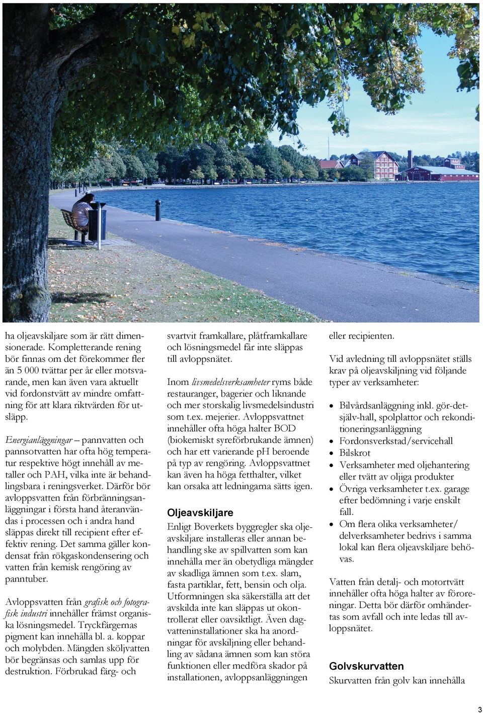utsläpp. Energianläggningar pannvatten och pannsotvatten har ofta hög temperatur respektive högt innehåll av metaller och PAH, vilka inte är behandlingsbara i reningsverket.