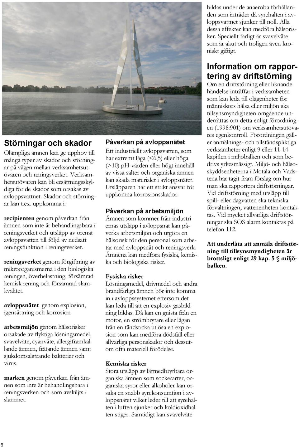 uppkomma i: recipienten genom påverkan från ämnen som inte är behandlingsbara i reningsverket och utsläpp av orenat avloppsvatten till följd av nedsatt reningsfunktion i reningsverket.
