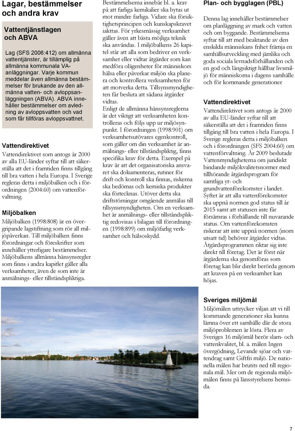 ABVA innehåller bestämmelser om avledning av avloppsvatten och vad som får tillföras avloppsvattnet.
