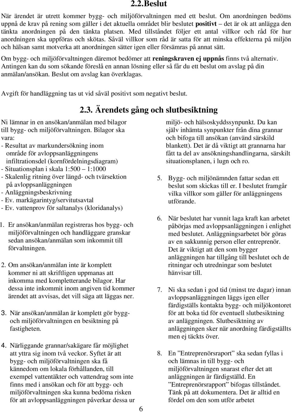 Med tillståndet följer ett antal villkor och råd för hur anordningen ska uppföras och skötas.