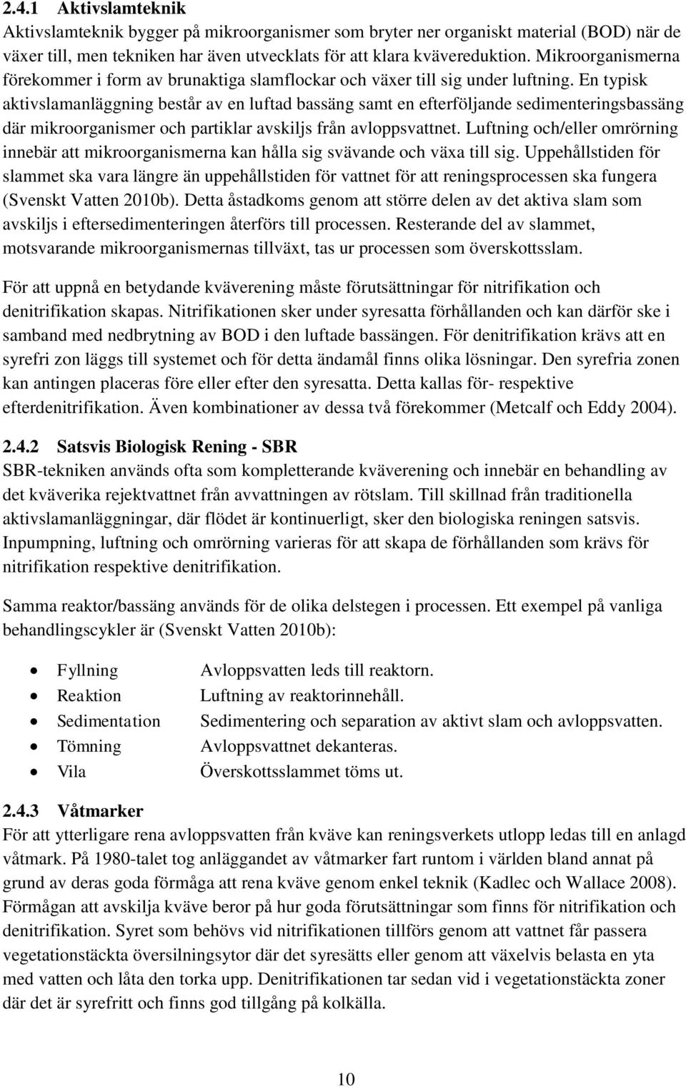 En typisk aktivslamanläggning består av en luftad bassäng samt en efterföljande sedimenteringsbassäng där mikroorganismer och partiklar avskiljs från avloppsvattnet.