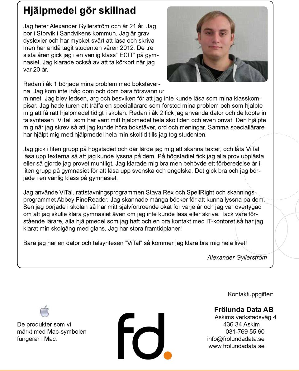 Jag klarade också av att ta körkort när jag var 20 år. Redan i åk 1 började mina problem med bokstäverna. Jag kom inte ihåg dom och dom bara försvann ur minnet.