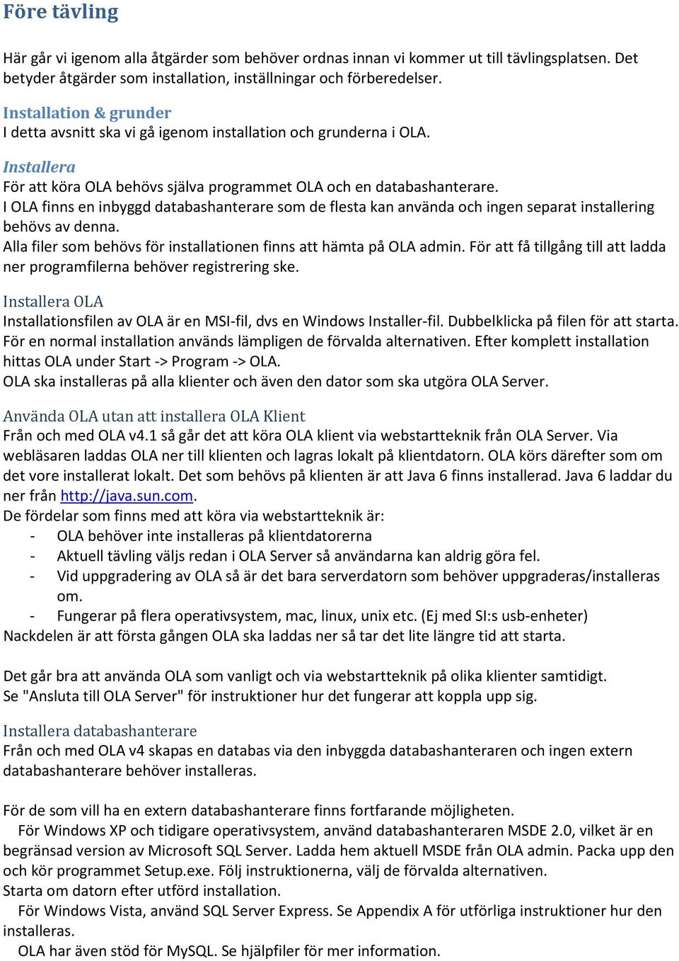 I OLA finns en inbyggd databashanterare som de flesta kan använda och ingen separat installering behövs av denna. Alla filer som behövs för installationen finns att hämta på OLA admin.