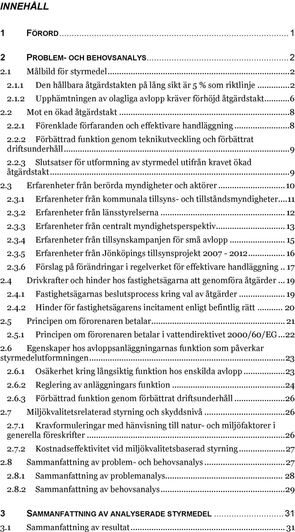 .. 9 2.3 Erfarenheter från berörda myndigheter och aktörer... 10 2.3.1 Erfarenheter från kommunala tillsyns- och tillståndsmyndigheter... 11 2.3.2 Erfarenheter från länsstyrelserna... 12 2.3.3 Erfarenheter från centralt myndighetsperspektiv.