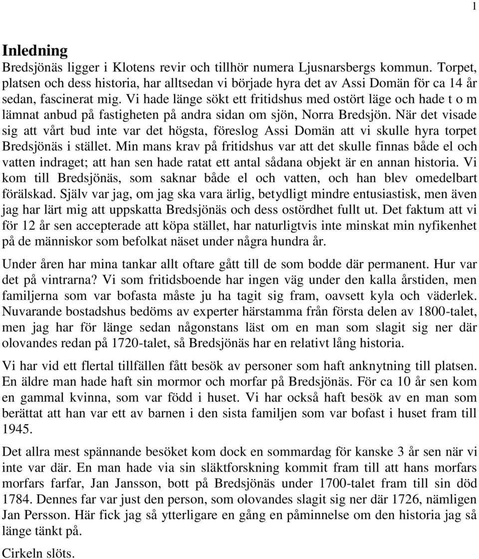 Vi hade länge sökt ett fritidshus med ostört läge och hade t o m lämnat anbud på fastigheten på andra sidan om sjön, Norra Bredsjön.