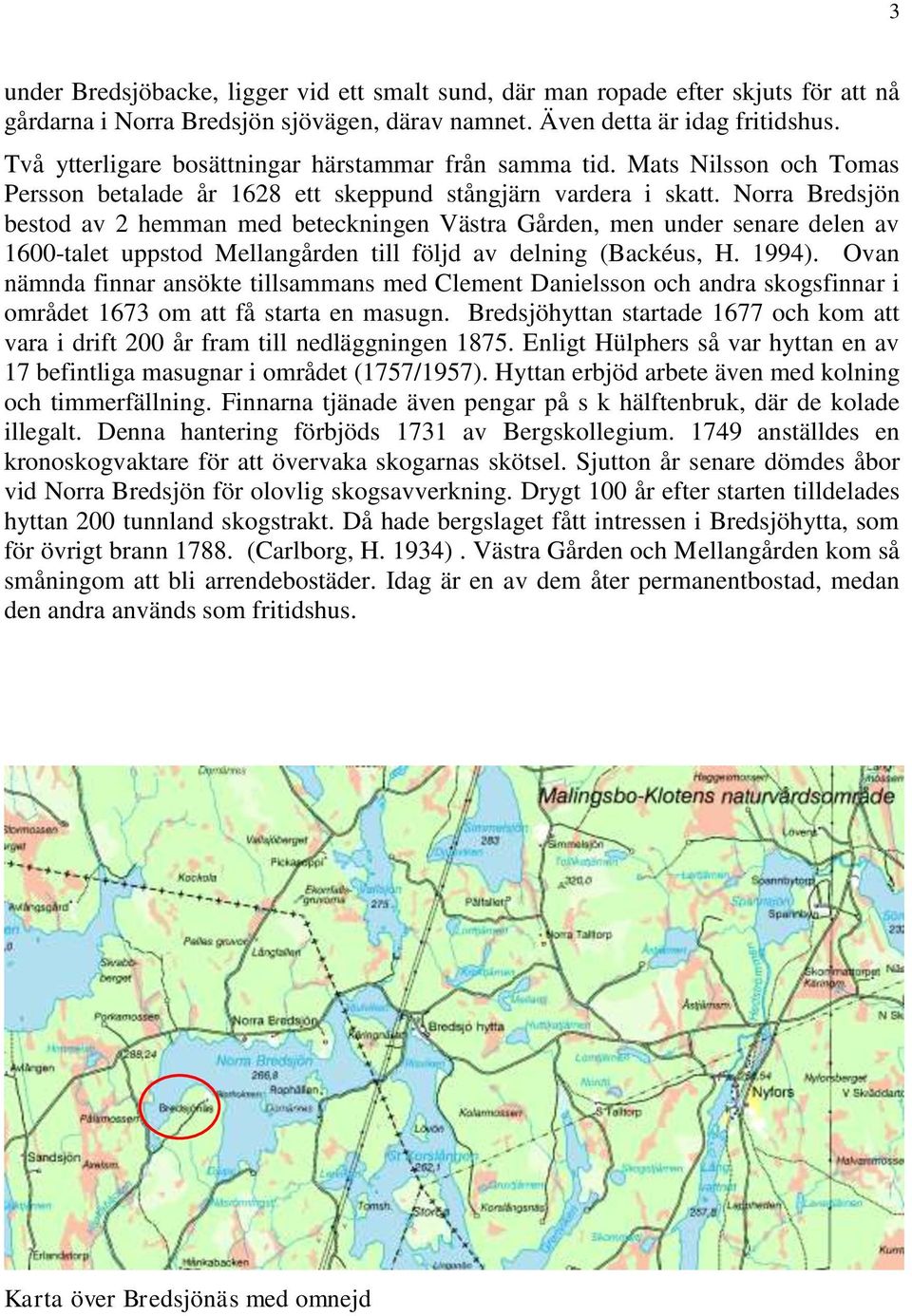 Norra Bredsjön bestod av 2 hemman med beteckningen Västra Gården, men under senare delen av 1600-talet uppstod Mellangården till följd av delning (Backéus, H. 1994).