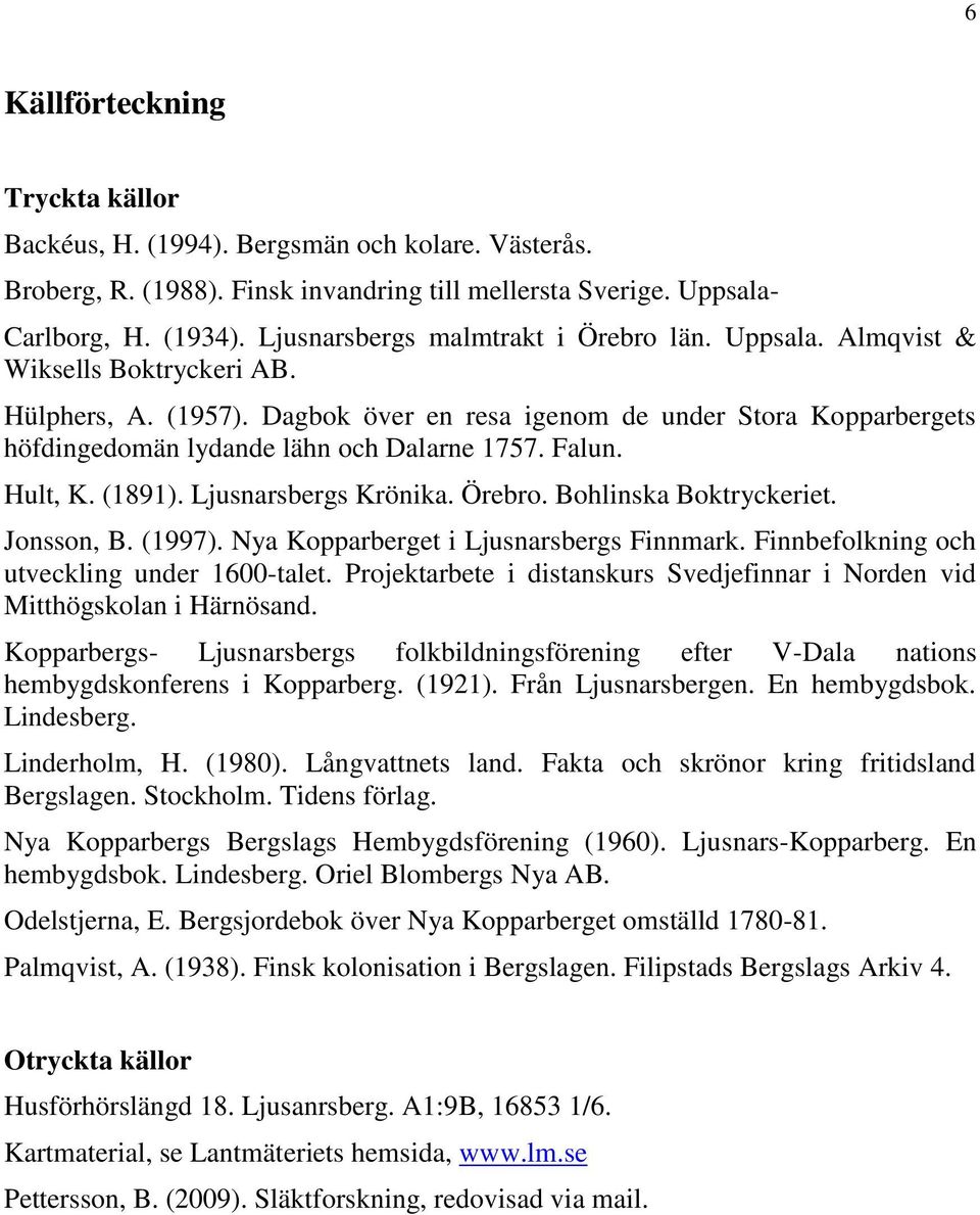 Dagbok över en resa igenom de under Stora Kopparbergets höfdingedomän lydande lähn och Dalarne 1757. Falun. Hult, K. (1891). Ljusnarsbergs Krönika. Örebro. Bohlinska Boktryckeriet. Jonsson, B. (1997).