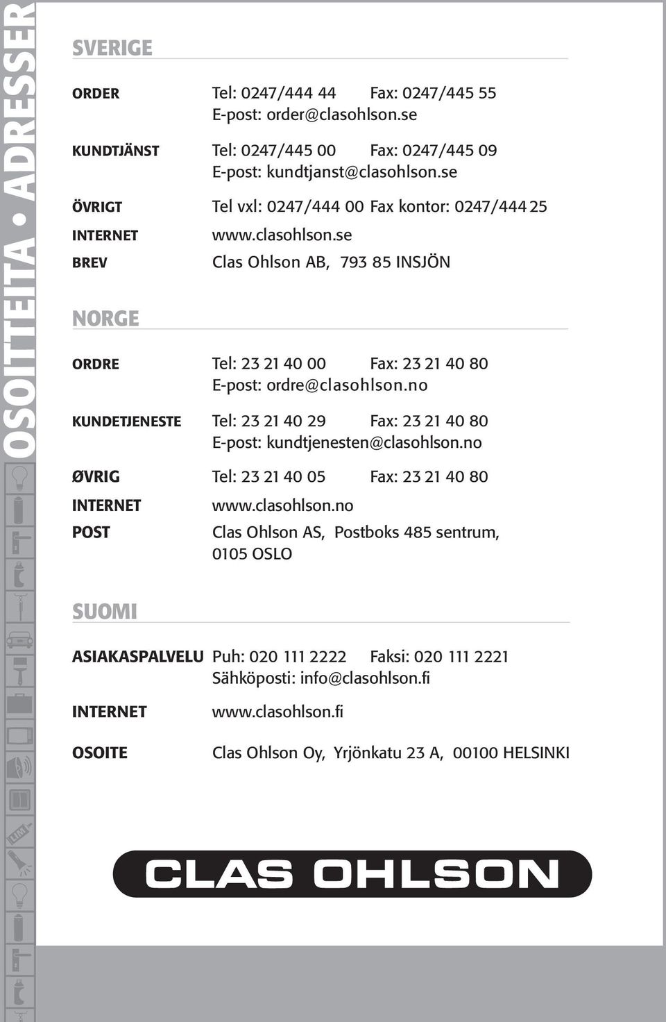 se Clas Ohlson AB, 793 85 INSJÖN ORDRE Tel: 23 21 40 00 Fax: 23 21 40 80 E-post: ordre@clasohlson.no KUNDETJENESTE Tel: 23 21 40 29 Fax: 23 21 40 80 E-post: kundtjenesten@clasohlson.