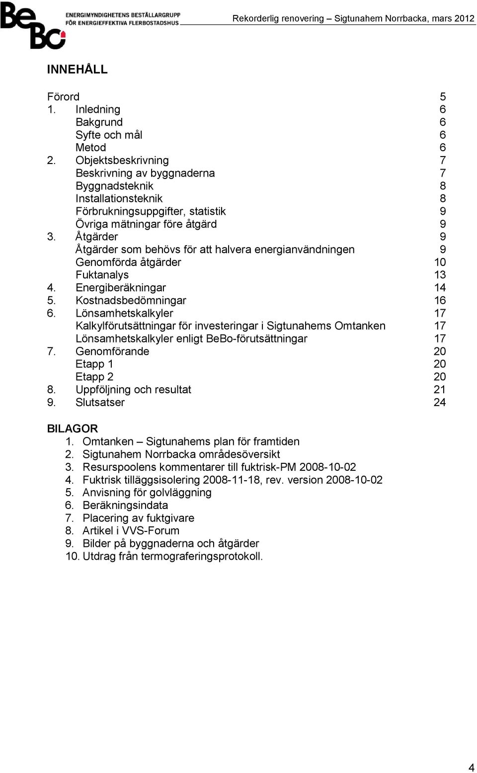 Åtgärder 9 Åtgärder som behövs för att halvera energianvändningen 9 Genomförda åtgärder 10 Fuktanalys 13 4. Energiberäkningar 14 5. Kostnadsbedömningar 16 6.