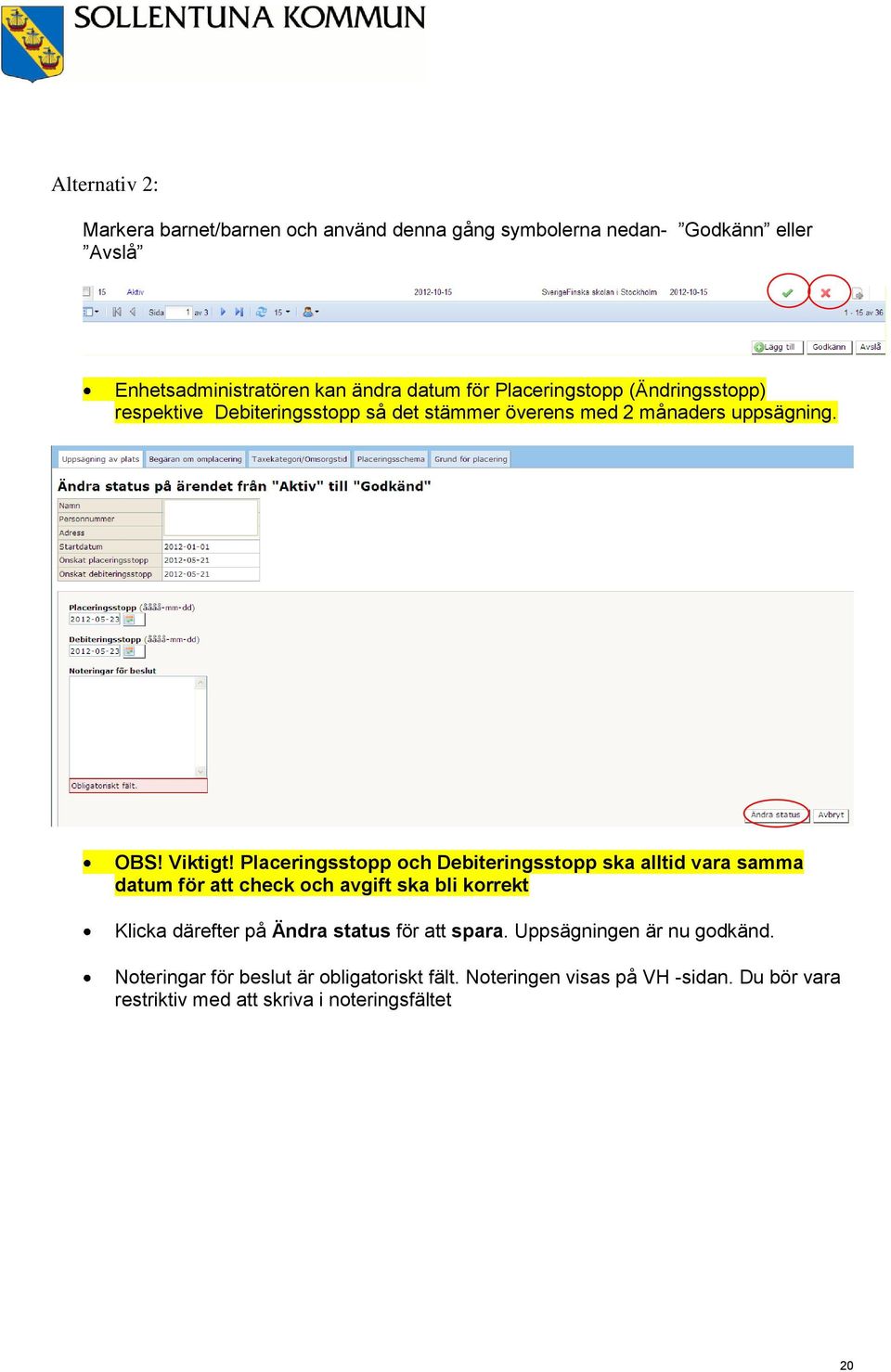 Placeringsstopp och Debiteringsstopp ska alltid vara samma datum för att check och avgift ska bli korrekt Klicka därefter på Ändra status för