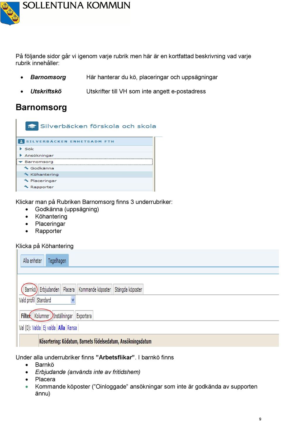 3 underrubriker: Godkänna (uppsägning) Köhantering Placeringar Rapporter Klicka på Köhantering Under alla underrubriker finns Arbetsflikar.