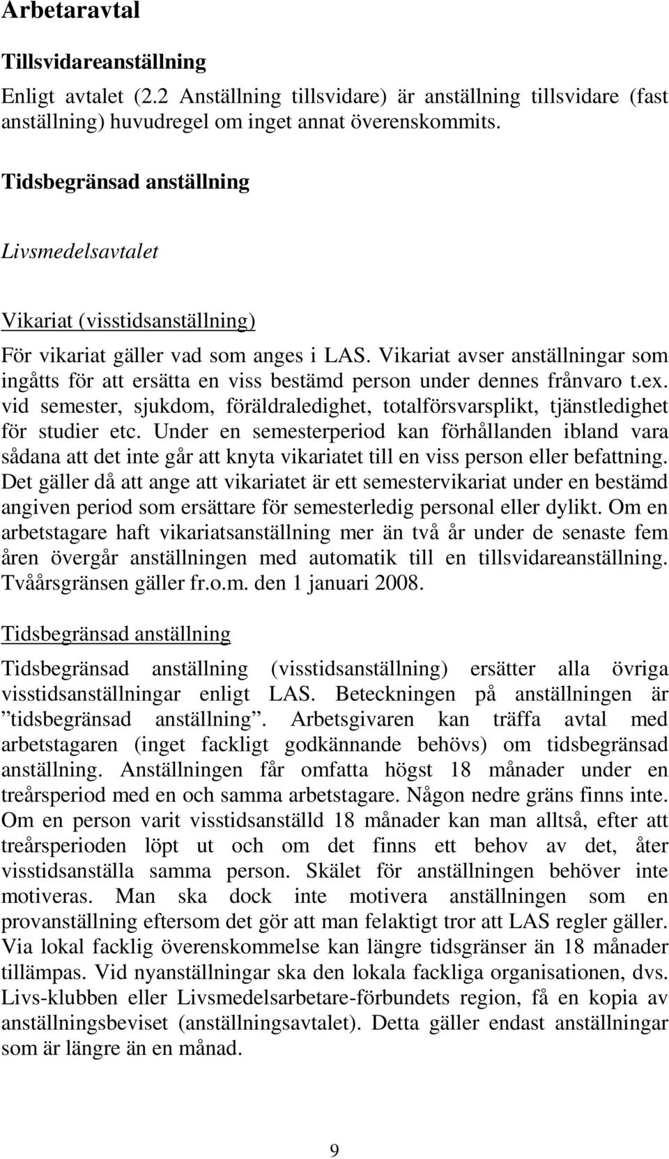 Vikariat avser anställningar som ingåtts för att ersätta en viss bestämd person under dennes frånvaro t.ex. vid semester, sjukdom, föräldraledighet, totalförsvarsplikt, tjänstledighet för studier etc.