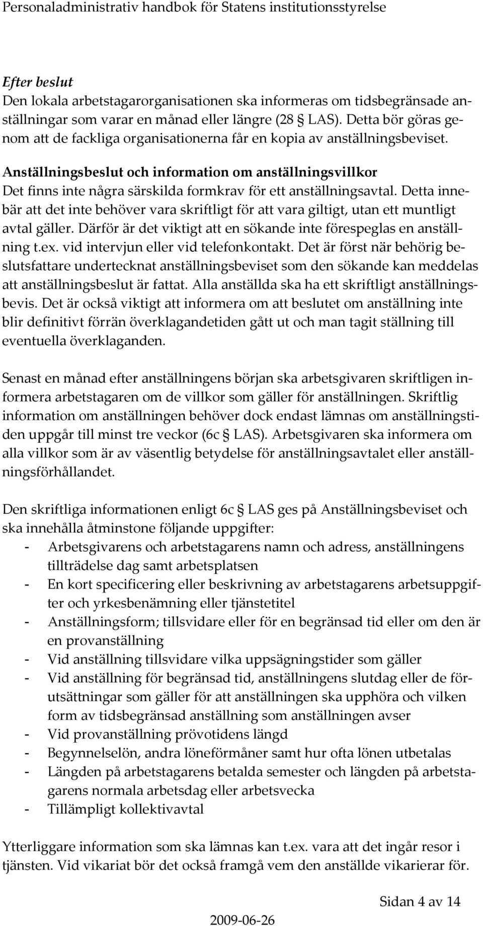 Anställningsbeslut och information om anställningsvillkor Det finns inte några särskilda formkrav för ett anställningsavtal.