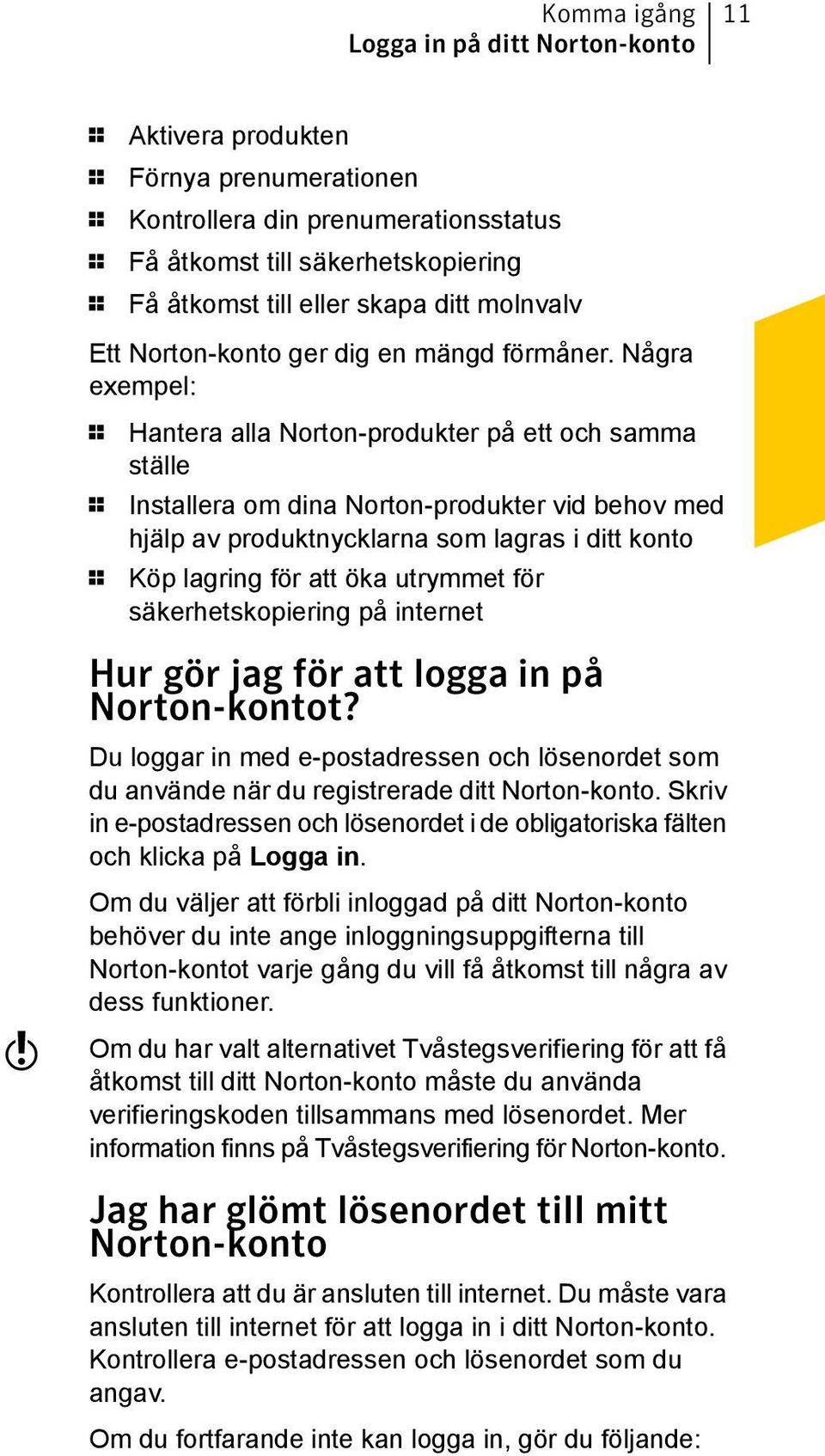 Några exempel: 1 Hantera alla Norton-produkter på ett och samma ställe 1 Installera om dina Norton-produkter vid behov med hjälp av produktnycklarna som lagras i ditt konto 1 Köp lagring för att öka