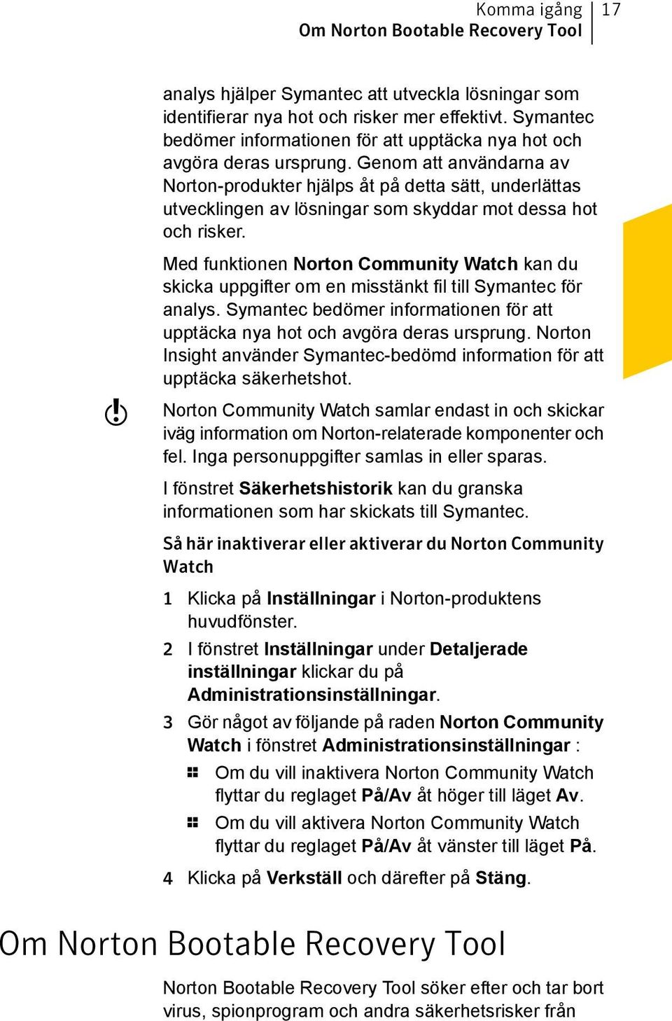 Genom att användarna av Norton-produkter hjälps åt på detta sätt, underlättas utvecklingen av lösningar som skyddar mot dessa hot och risker.