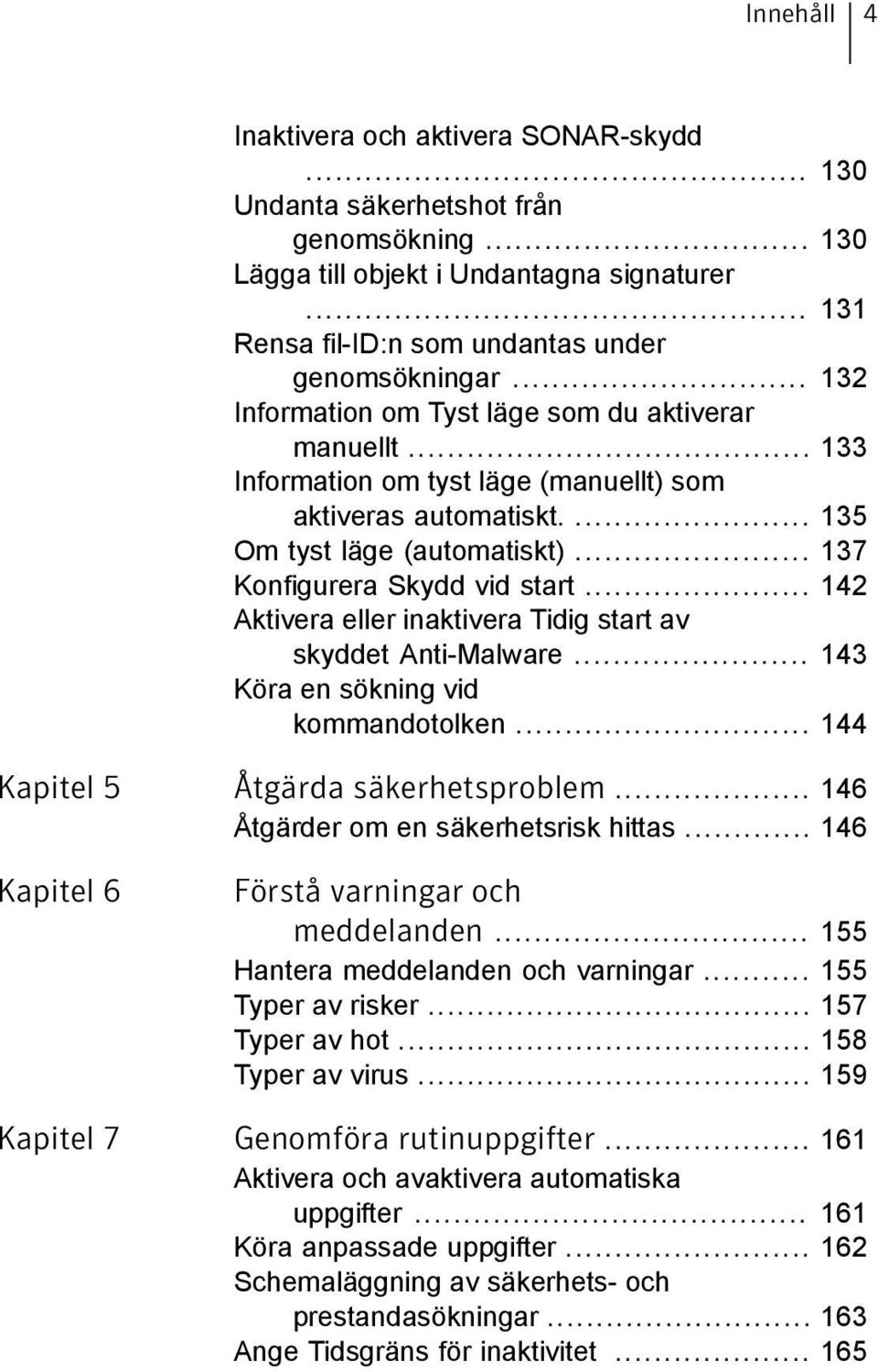 .. 142 Aktivera eller inaktivera Tidig start av skyddet Anti-Malware... 143 Köra en sökning vid kommandotolken... 144 Kapitel 5 Åtgärda säkerhetsproblem... 146 Åtgärder om en säkerhetsrisk hittas.