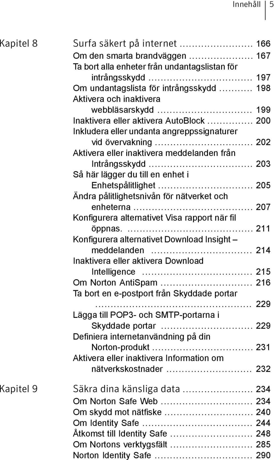 .. 202 Aktivera eller inaktivera meddelanden från Intrångsskydd... 203 Så här lägger du till en enhet i Enhetspålitlighet... 205 Ändra pålitlighetsnivån för nätverket och enheterna.