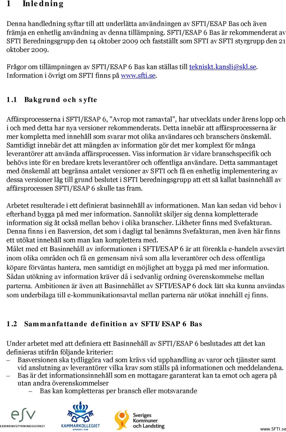 Frågor om tillämpningen av SFTI/ESAP 6 Bas kan ställas till tekniskt.kansli@skl.se. Information i övrigt om SFTI finns på www.sfti.se. 1.