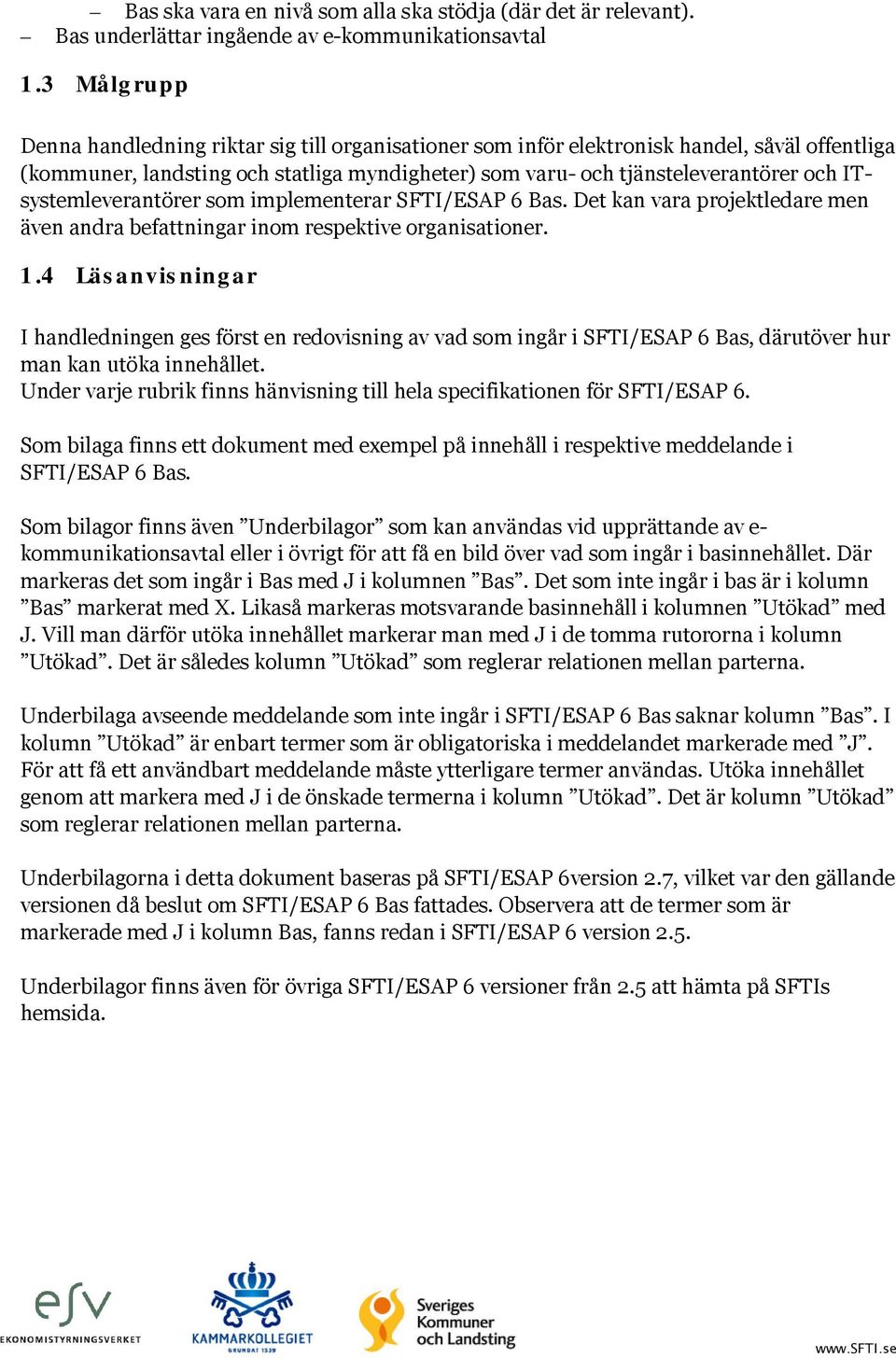 ITsystemleverantörer som implementerar SFTI/ESAP 6 Bas. Det kan vara projektledare men även andra befattningar inom respektive organisationer. 1.