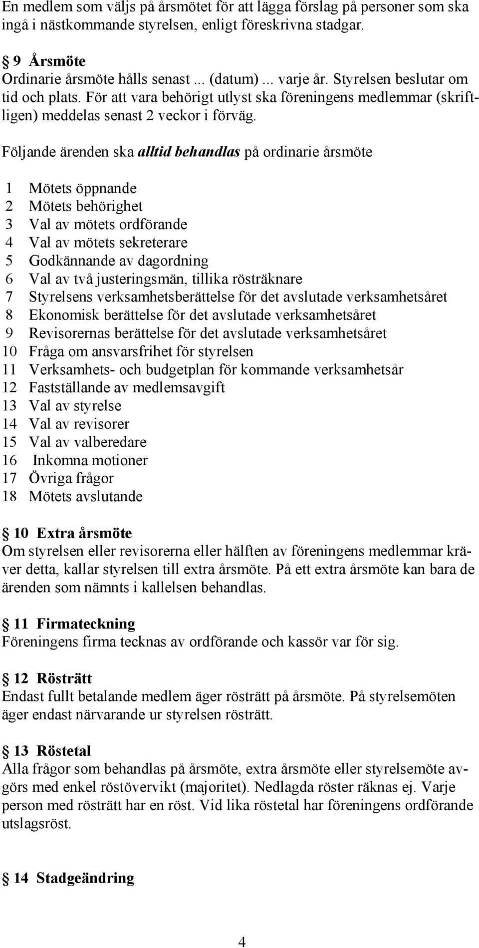 Följande ärenden ska alltid behandlas på ordinarie årsmöte 1 Mötets öppnande 2 Mötets behörighet 3 Val av mötets ordförande 4 Val av mötets sekreterare 5 Godkännande av dagordning 6 Val av två