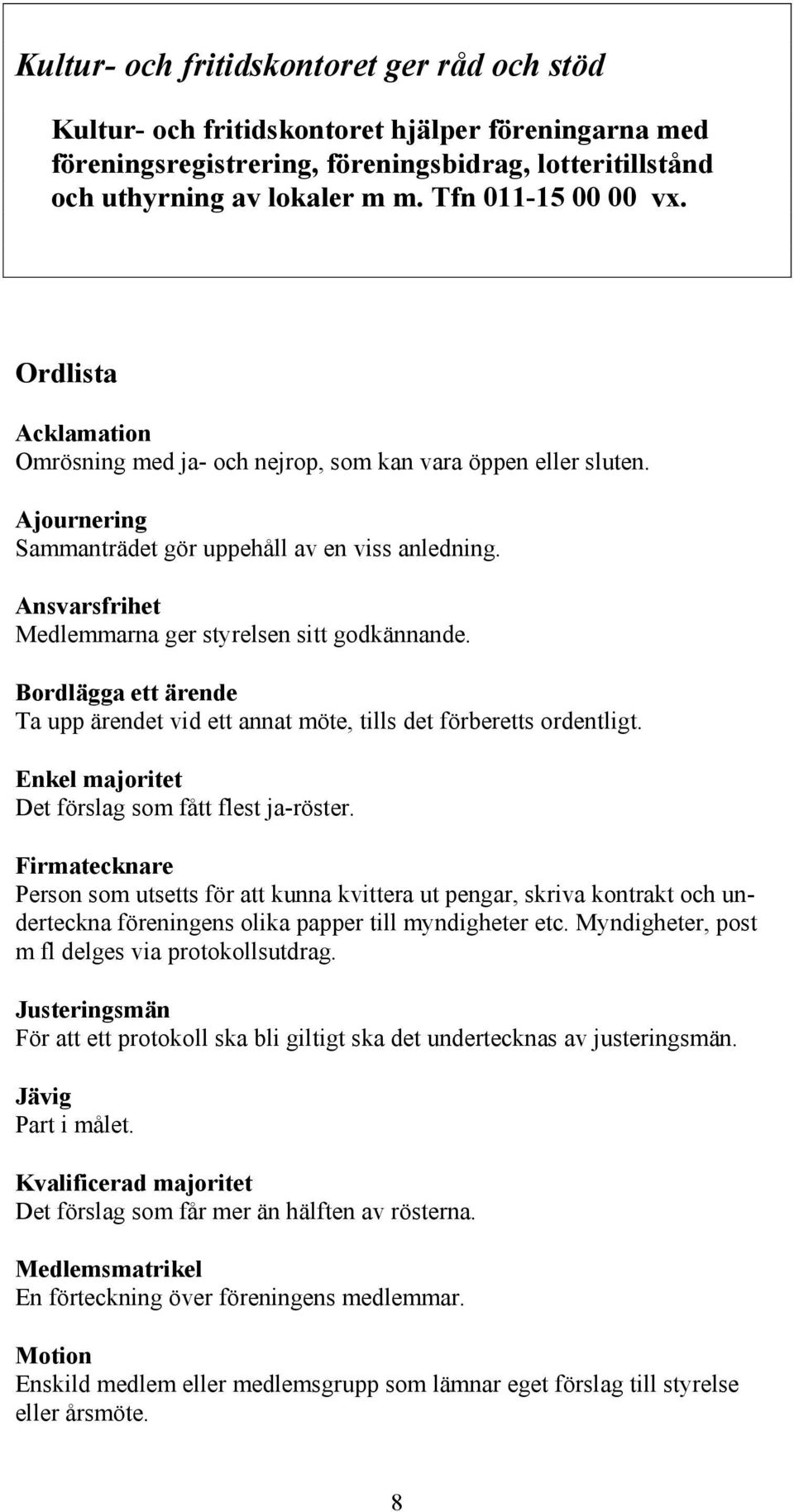 Ansvarsfrihet Medlemmarna ger styrelsen sitt godkännande. Bordlägga ett ärende Ta upp ärendet vid ett annat möte, tills det förberetts ordentligt. Enkel majoritet Det förslag som fått flest ja-röster.