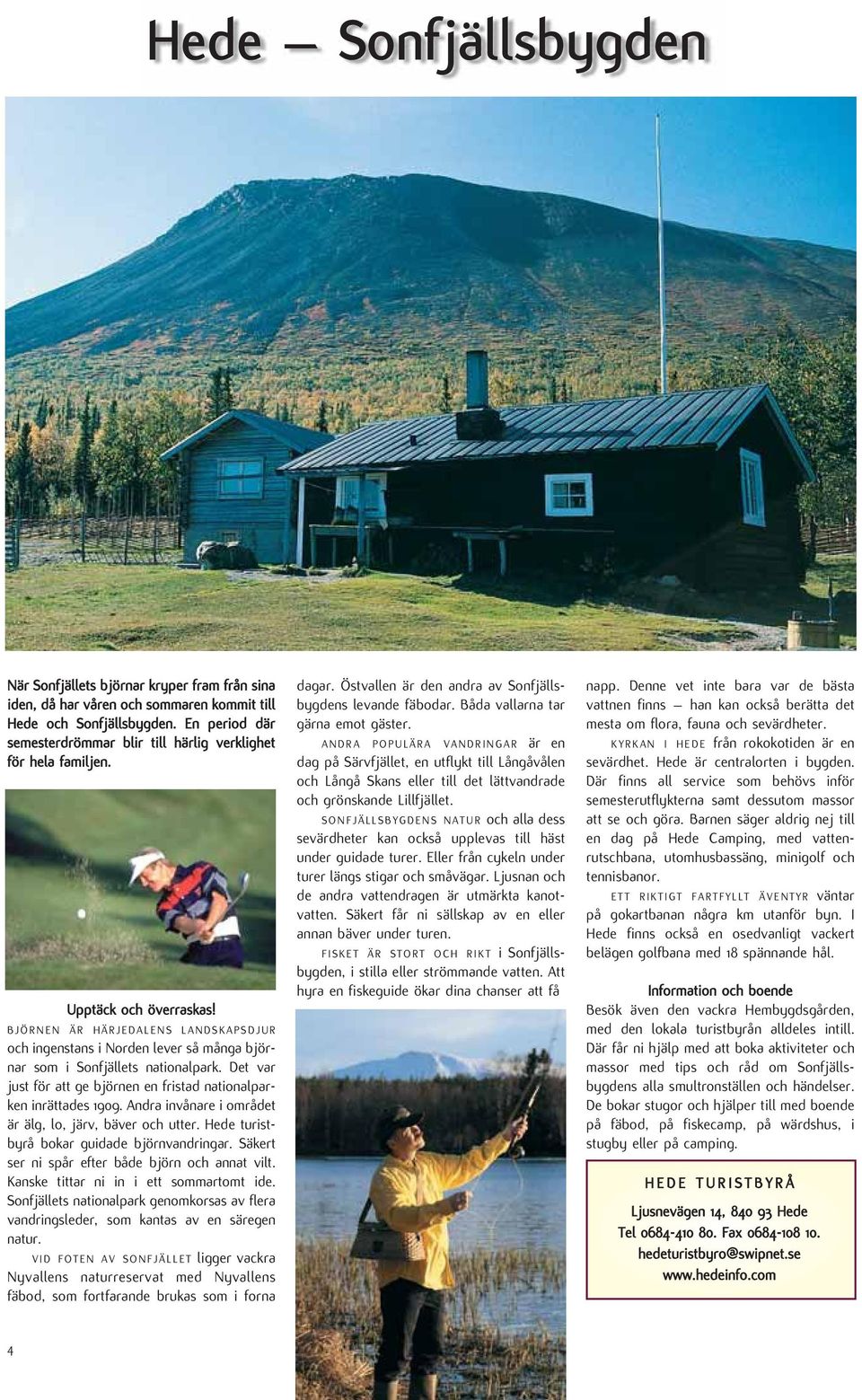 Det var just för att ge björnen en fristad nationalparken inrättades 1909. Andra invånare i området är älg, lo, järv, bäver och utter. Hede turistbyrå bokar guidade björnvandringar.