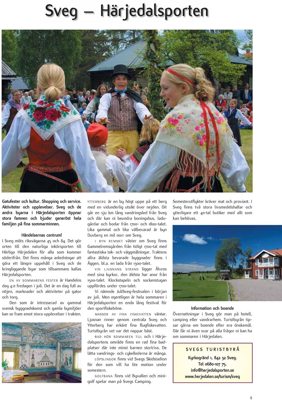 Det finns många anledningar att göra ett längre uppehåll i Sveg och de kringliggande byar som tillsammans kallas Härjedalsporten. EN AV SOMMARENS FESTER är Handelns dag 4:e fredagen i juli.