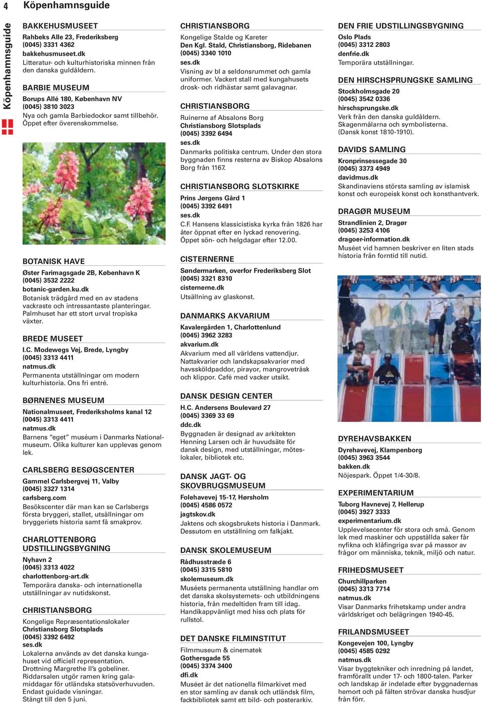 BOTANISK HAVE Øster Farimagsgade 2B, København K (0045) 3532 2222 botanic-garden.ku.dk Botanisk trädgård med en av stadens vackraste och intressantaste planteringar.