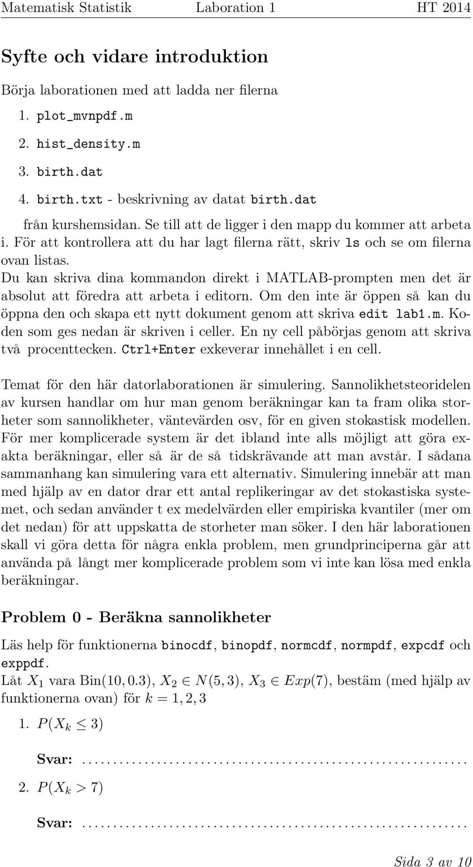Du kan skriva dina kommandon direkt i MATLAB-prompten men det är absolut att föredra att arbeta i editorn.