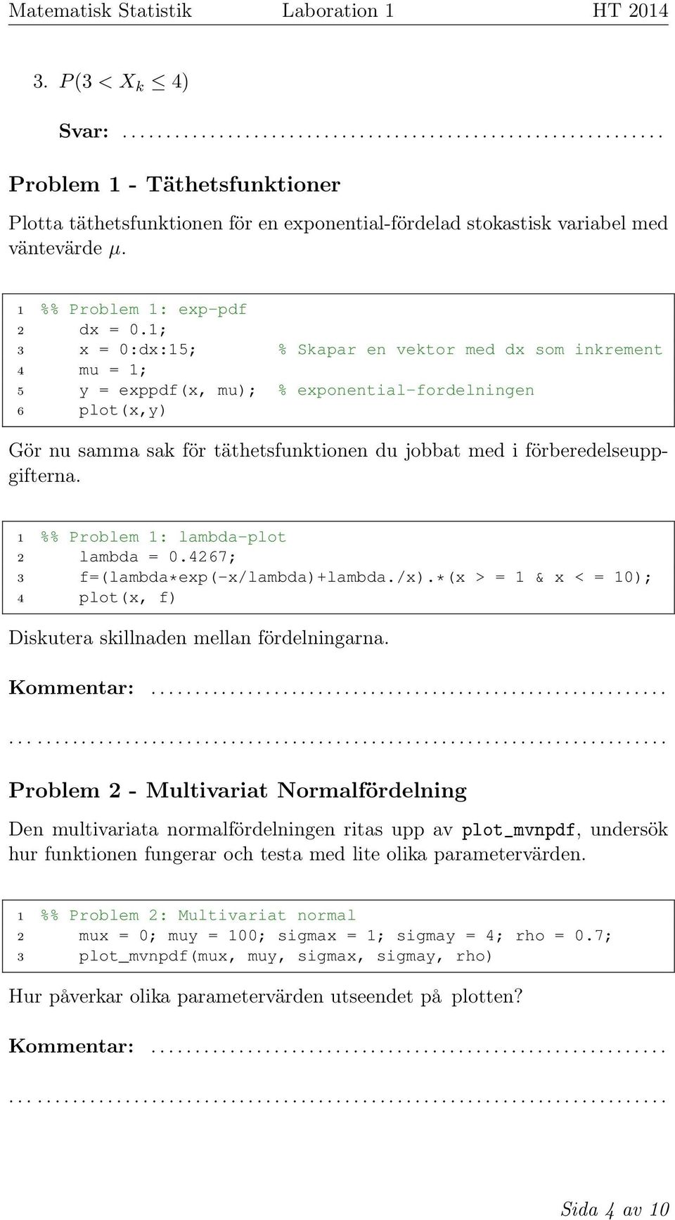 förberedelseuppgifterna. 1 %% Problem 1: lambda-plot 2 lambda = 0.4267; 3 f=(lambda*exp(-x/lambda)+lambda./x).*(x > = 1 & x < = 10); 4 plot(x, f) Diskutera skillnaden mellan fördelningarna.