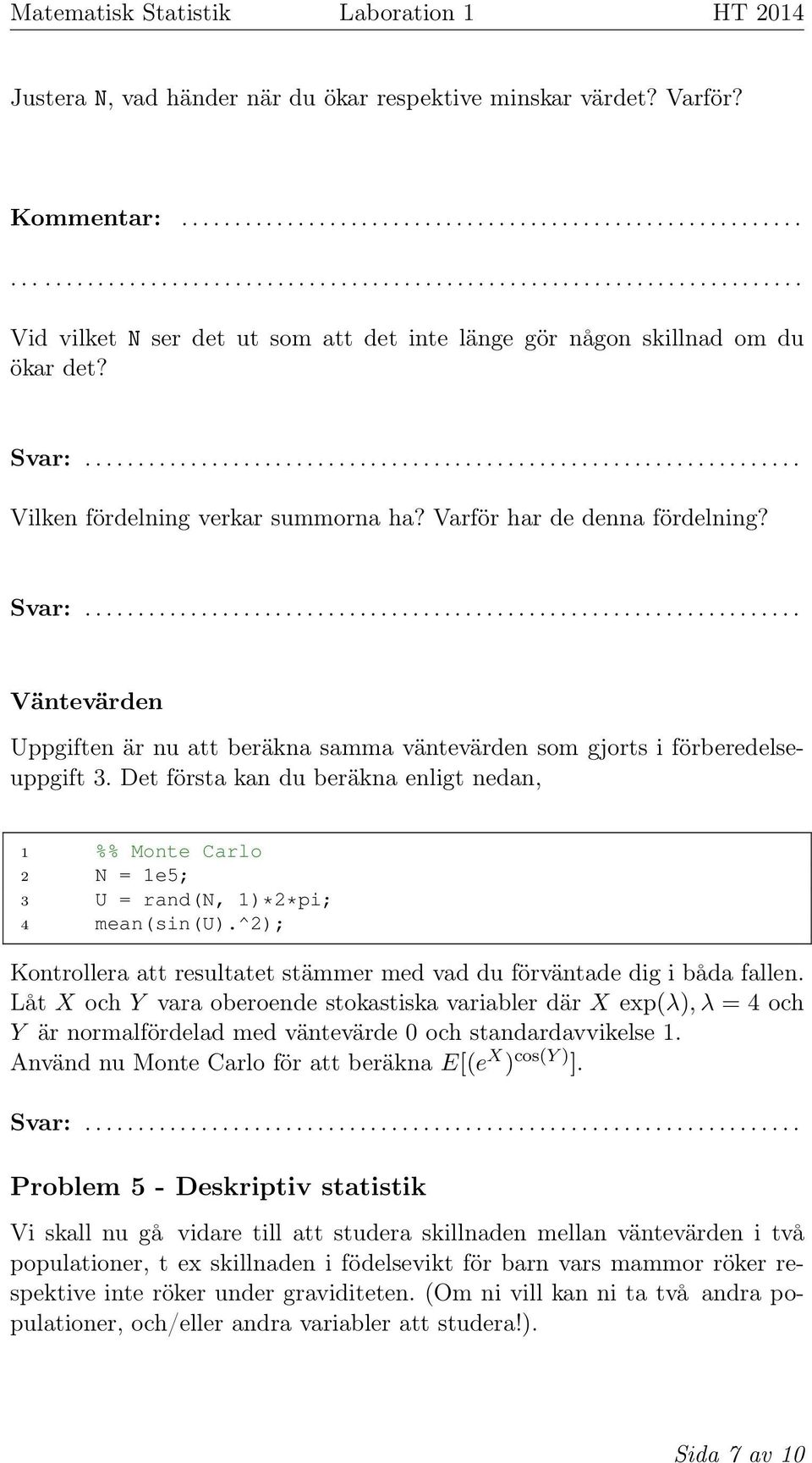Det första kan du beräkna enligt nedan, 1 %% Monte Carlo 2 N = 1e5; 3 U = rand(n, 1)*2*pi; 4 mean(sin(u).^2); Kontrollera att resultatet stämmer med vad du förväntade dig i båda fallen.
