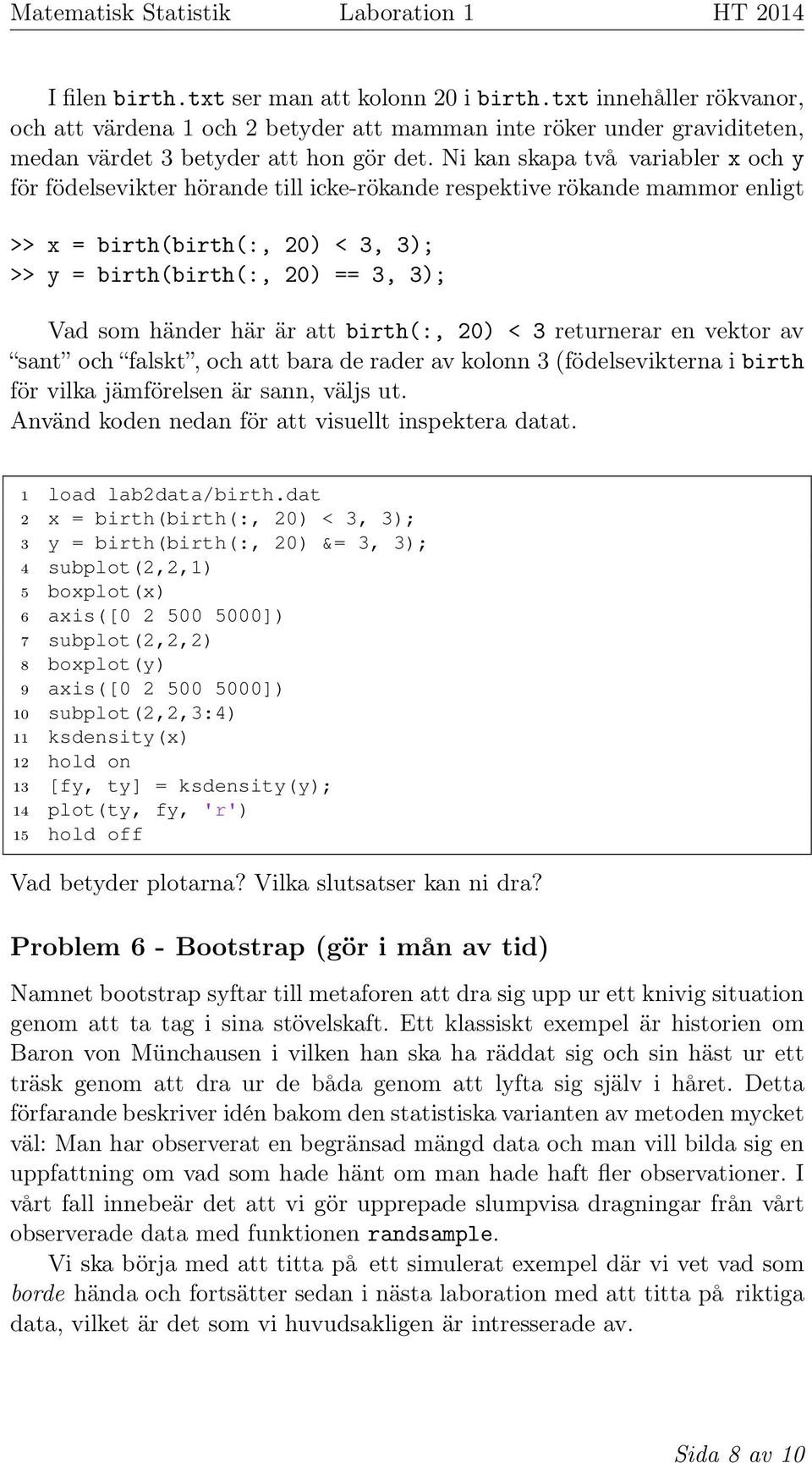 här är att birth(:, 20) < 3 returnerar en vektor av sant och falskt, och att bara de rader av kolonn 3 (födelsevikterna i birth för vilka jämförelsen är sann, väljs ut.