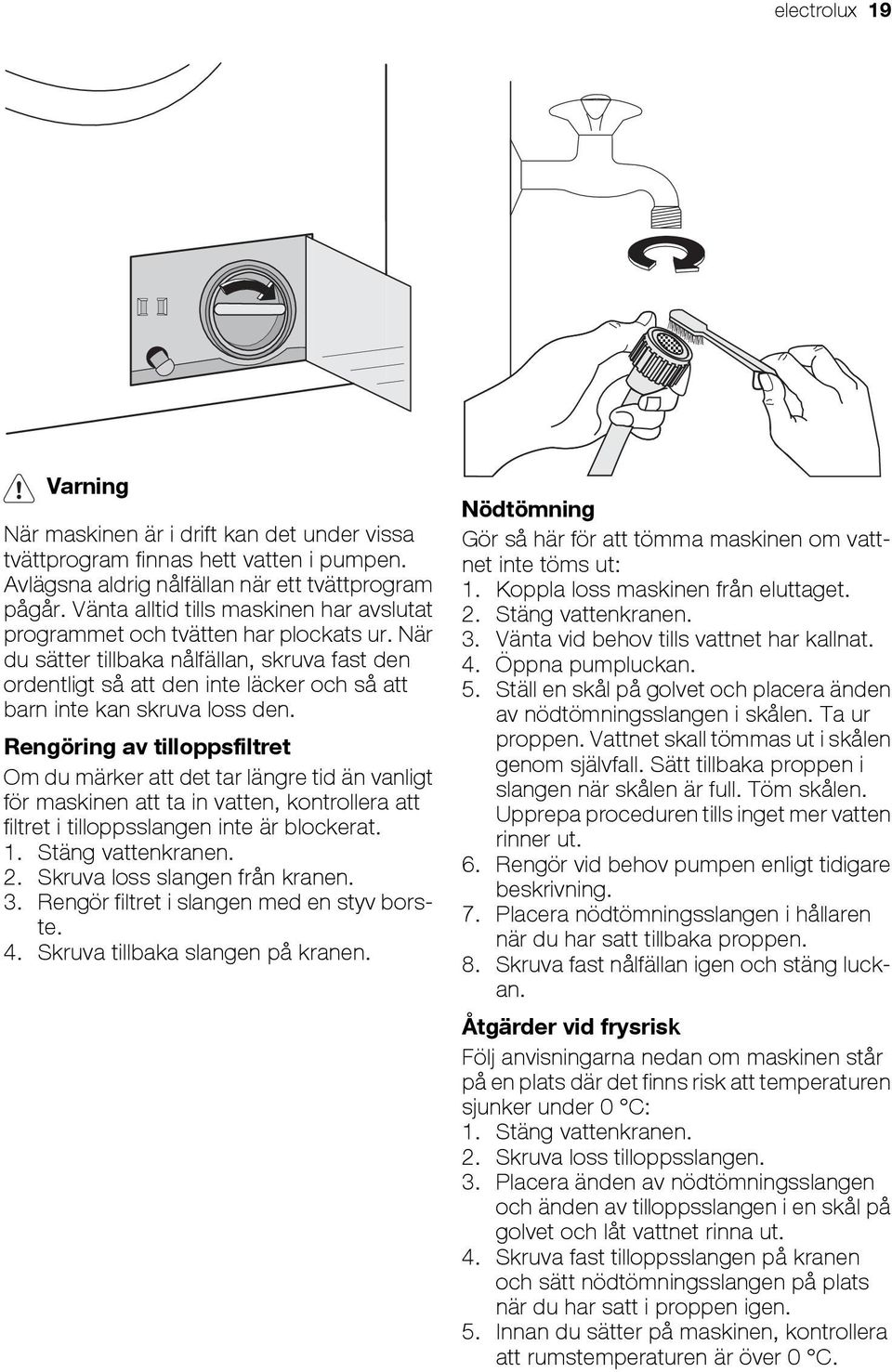 När du sätter tillbaka nålfällan, skruva fast den ordentligt så att den inte läcker och så att barn inte kan skruva loss den.