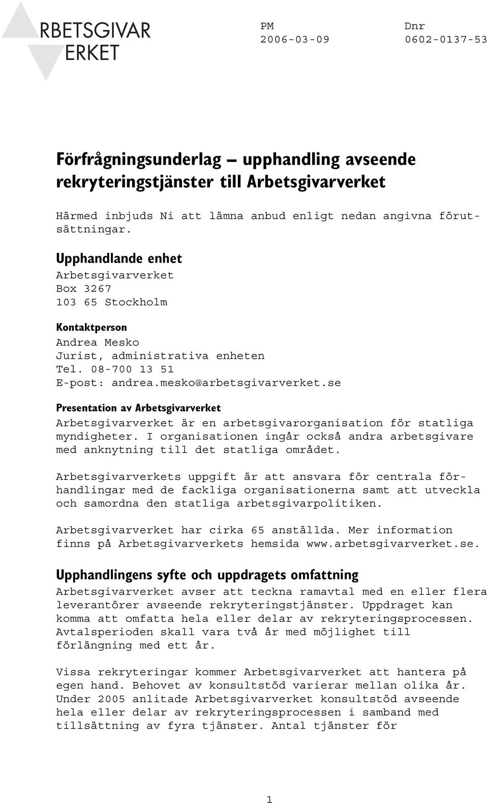 se Presentation av Arbetsgivarverket Arbetsgivarverket är en arbetsgivarorganisation för statliga myndigheter. I organisationen ingår också andra arbetsgivare med anknytning till det statliga området.