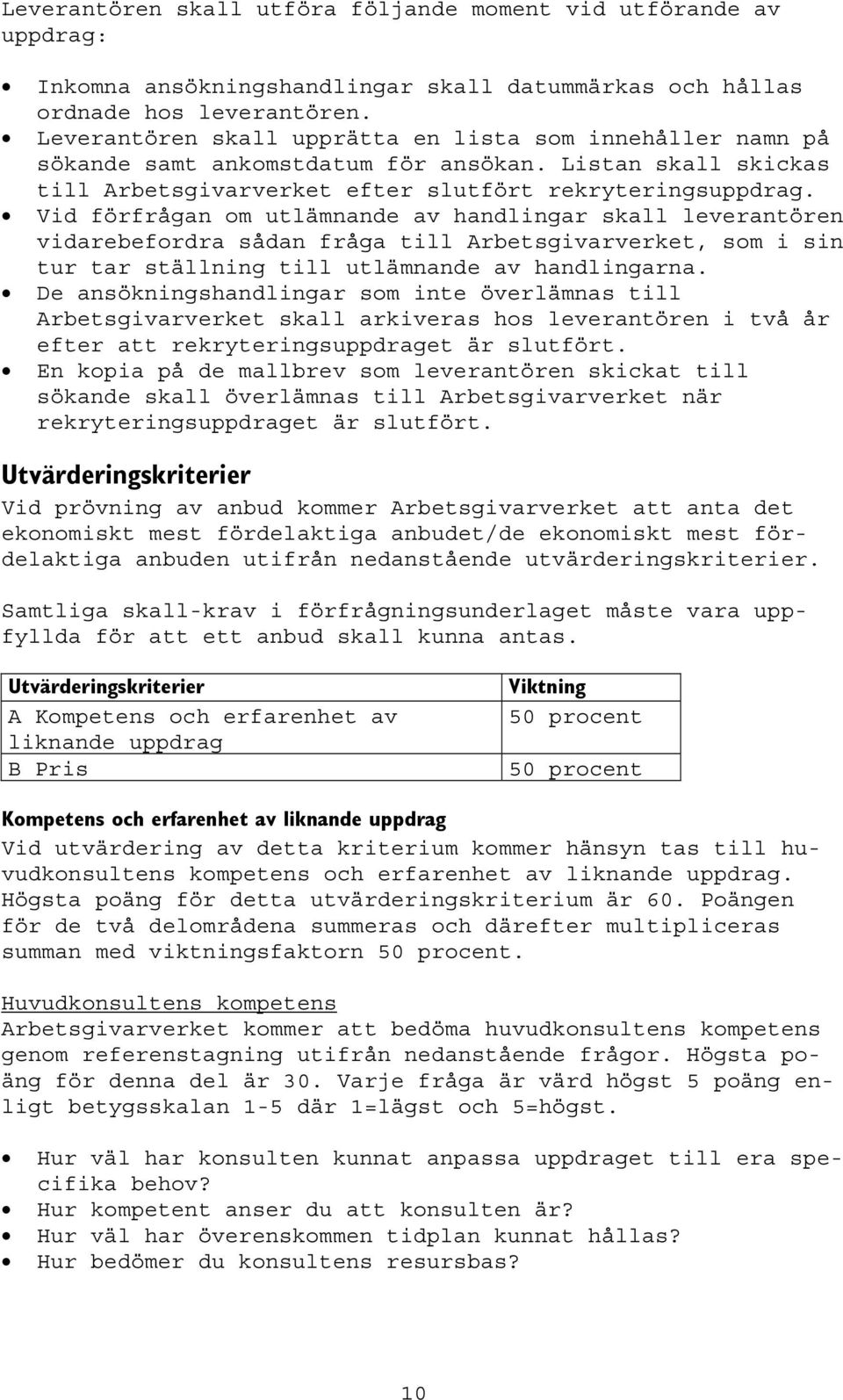 Vid förfrågan om utlämnande av handlingar skall leverantören vidarebefordra sådan fråga till Arbetsgivarverket, som i sin tur tar ställning till utlämnande av handlingarna.