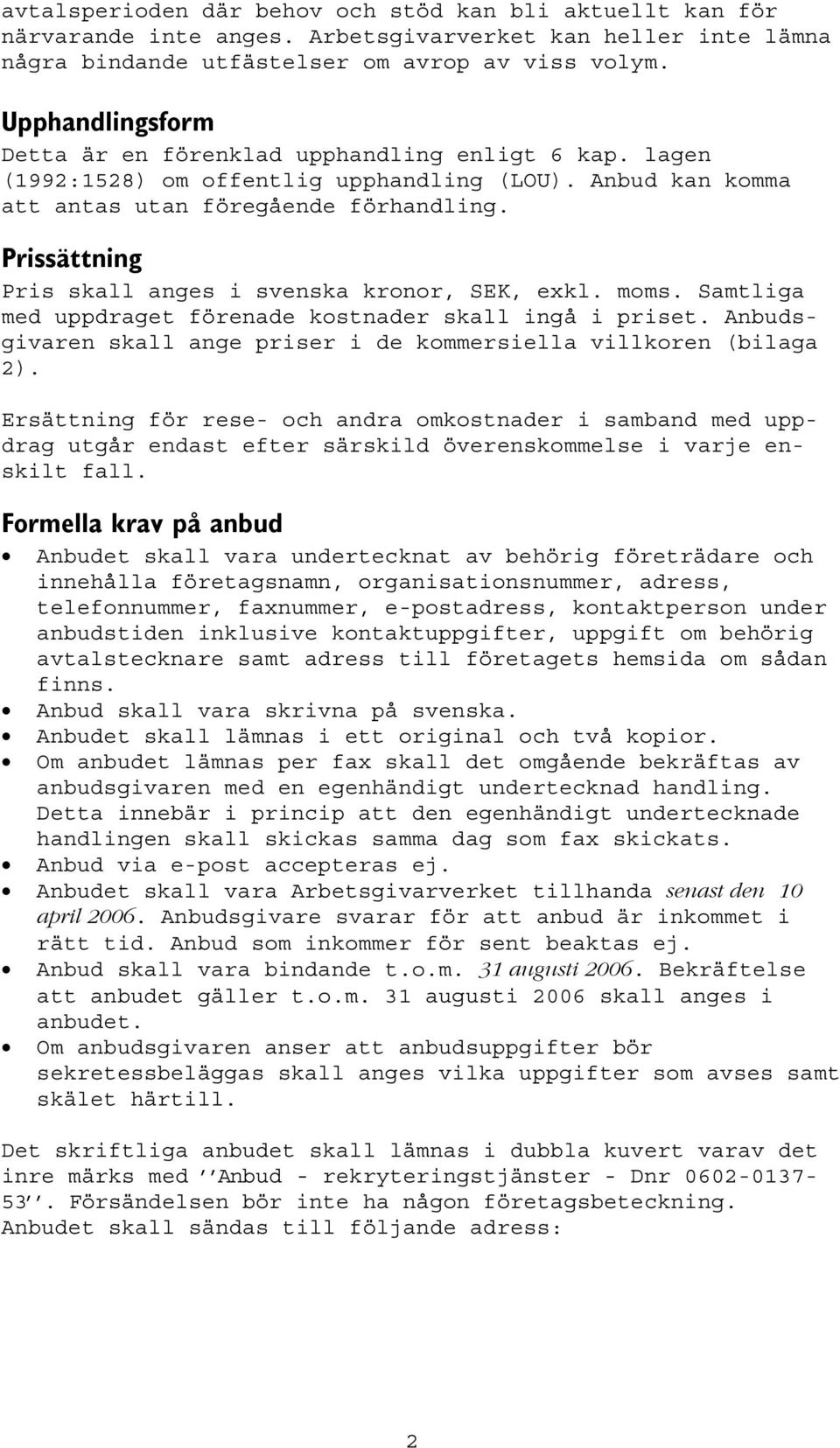 Prissättning Pris skall anges i svenska kronor, SEK, exkl. moms. Samtliga med uppdraget förenade kostnader skall ingå i priset. Anbudsgivaren skall ange priser i de kommersiella villkoren (bilaga 2).