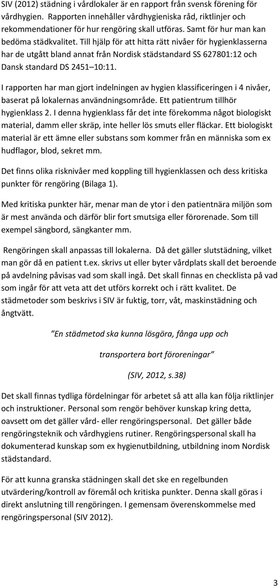 I rapporten har man gjort indelningen av hygien klassificeringen i 4 nivåer, baserat på lokalernas användningsområde. Ett patientrum tillhör hygienklass 2.