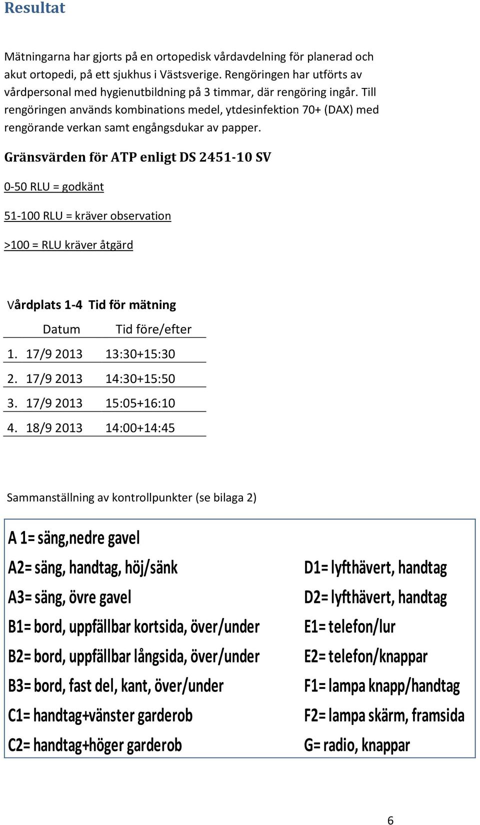 Till rengöringen används kombinations medel, ytdesinfektion 70+ (DAX) med rengörande verkan samt engångsdukar av papper.