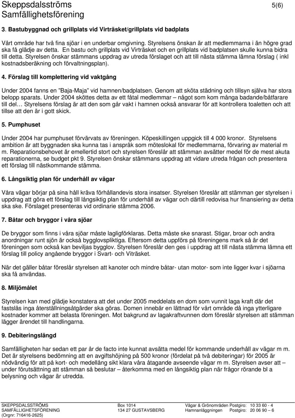 Styrelsen önskar stämmans uppdrag av utreda förslaget och att till nästa stämma lämna förslag ( inkl kostnadsberäkning och förvaltningsplan). 4.