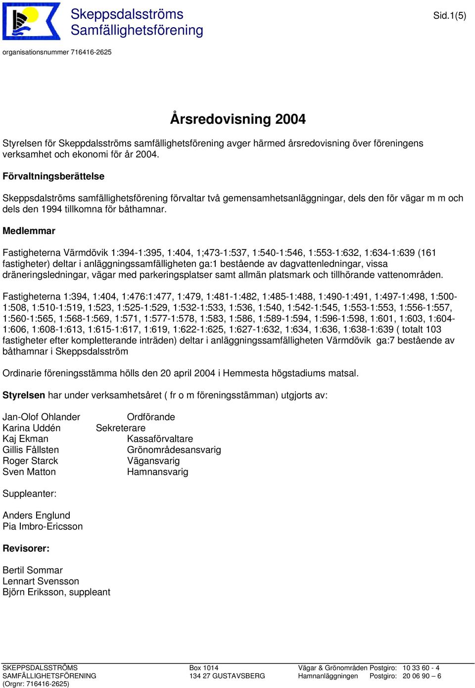 Förvaltningsberättelse Skeppsdalströms samfällighetsförening förvaltar två gemensamhetsanläggningar, dels den för vägar m m och dels den 1994 tillkomna för båthamnar.