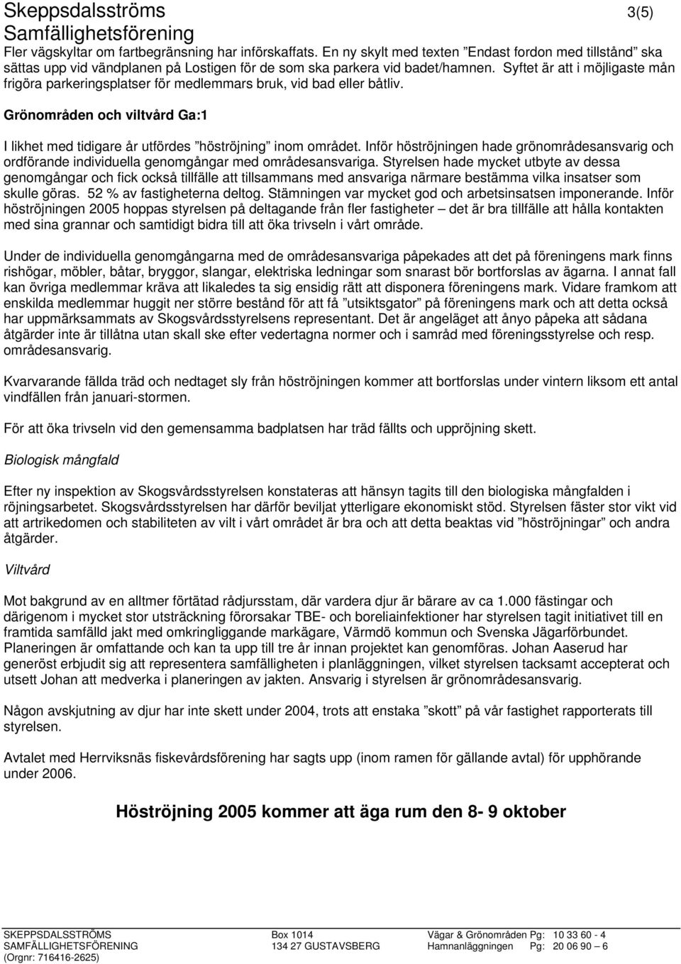 Syftet är att i möjligaste mån frigöra parkeringsplatser för medlemmars bruk, vid bad eller båtliv. Grönområden och viltvård Ga:1 I likhet med tidigare år utfördes höströjning inom området.