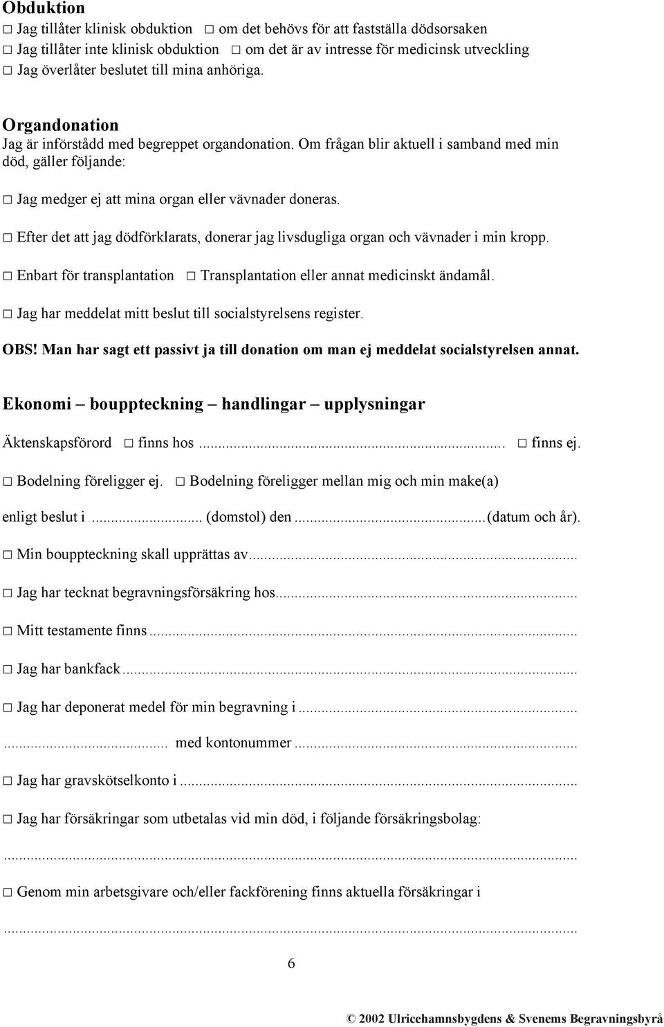 Efter det att jag dödförklarats, donerar jag livsdugliga organ och vävnader i min kropp. Enbart för transplantation Transplantation eller annat medicinskt ändamål.