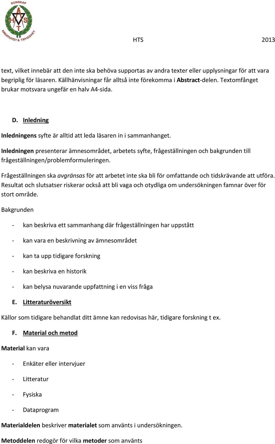 Inledningen presenterar ämnesområdet, arbetets syfte, frågeställningen och bakgrunden till frågeställningen/problemformuleringen.