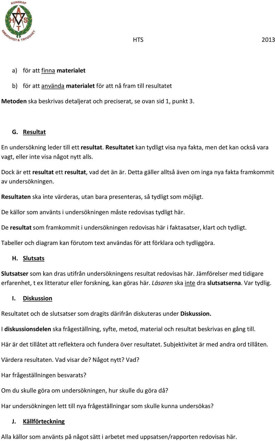 Detta gäller alltså även om inga nya fakta framkommit av undersökningen. Resultaten ska inte värderas, utan bara presenteras, så tydligt som möjligt.