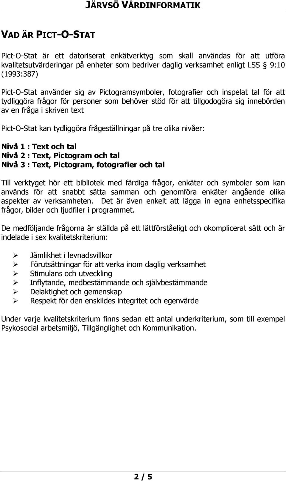 Pict-O-Stat kan tydliggöra frågeställningar på tre olika nivåer: Nivå 1 : Text och tal Nivå 2 : Text, Pictogram och tal Nivå 3 : Text, Pictogram, fotografier och tal Till verktyget hör ett bibliotek