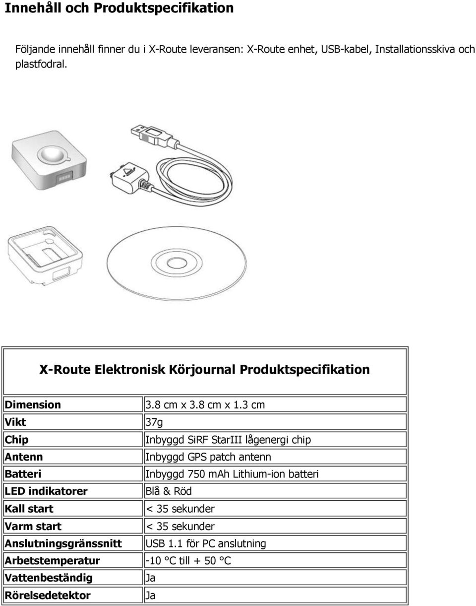 3 cm Vikt 37g Chip Inbyggd SiRF StarIII lågenergi chip Antenn Inbyggd GPS patch antenn Batteri Inbyggd 750 mah Lithium-ion batteri LED