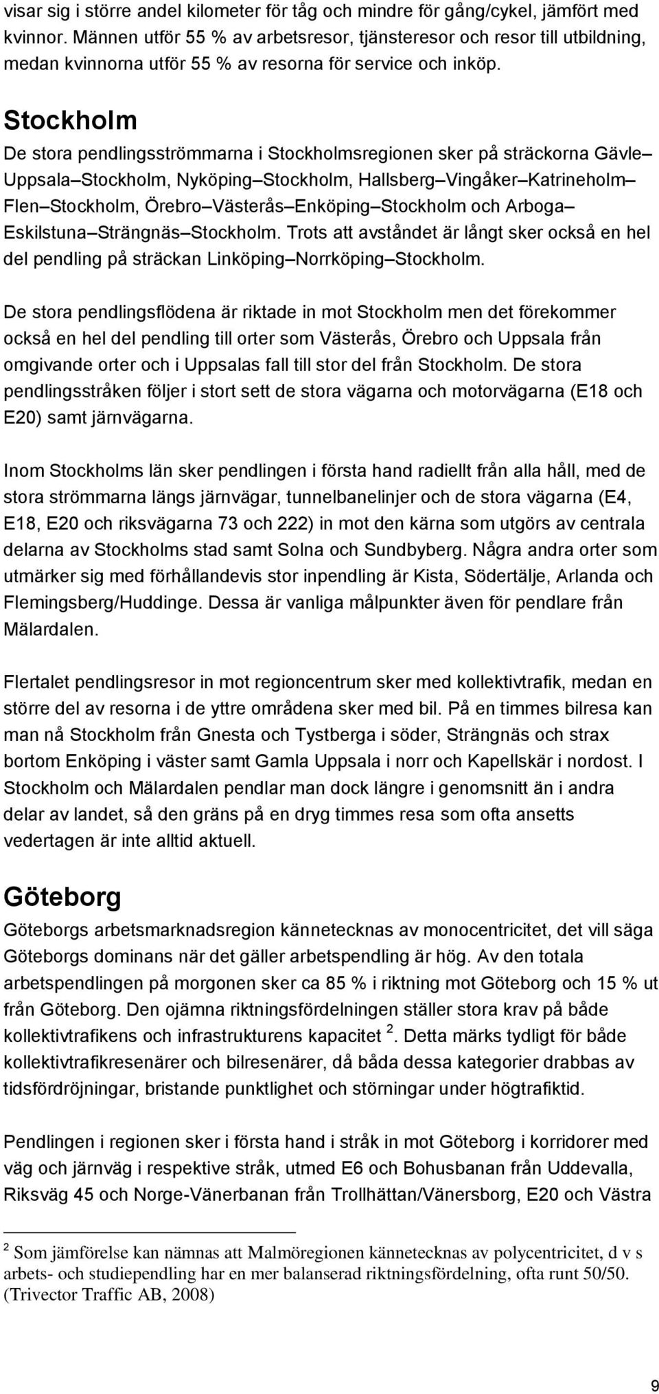 Stockholm De stora pendlingsströmmarna i Stockholmsregionen sker på sträckorna Gävle Uppsala Stockholm, Nyköping Stockholm, Hallsberg Vingåker Katrineholm Flen Stockholm, Örebro Västerås Enköping