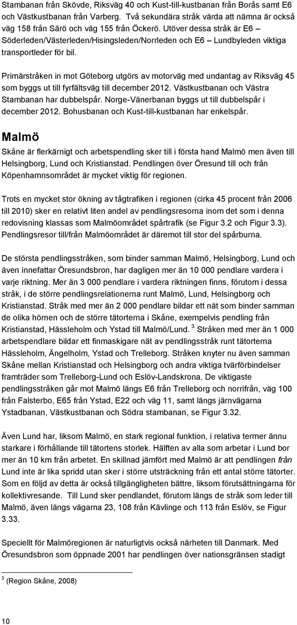 Primärstråken in mot Göteborg utgörs av motorväg med undantag av Riksväg 45 som byggs ut till fyrfältsväg till december 2012. Västkustbanan och Västra Stambanan har dubbelspår.