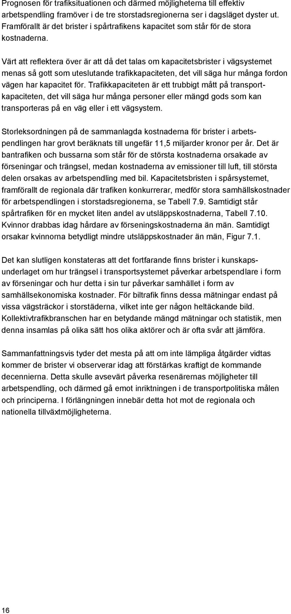 Värt att reflektera över är att då det talas om kapacitetsbrister i vägsystemet menas så gott som uteslutande trafikkapaciteten, det vill säga hur många fordon vägen har kapacitet för.