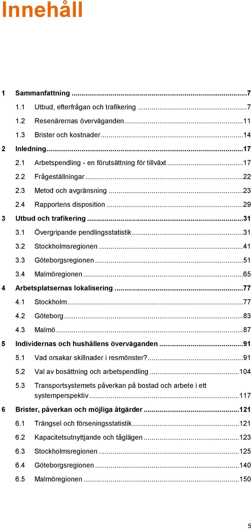 1 Övergripande pendlingsstatistik... 31 3.2 Stockholmsregionen... 41 3.3 Göteborgsregionen... 51 3.4 Malmöregionen... 65 4 Arbetsplatsernas lokalisering... 77 4.1 Stockholm... 77 4.2 Göteborg... 83 4.